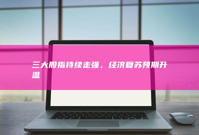 三大股指持續(xù)走強(qiáng)