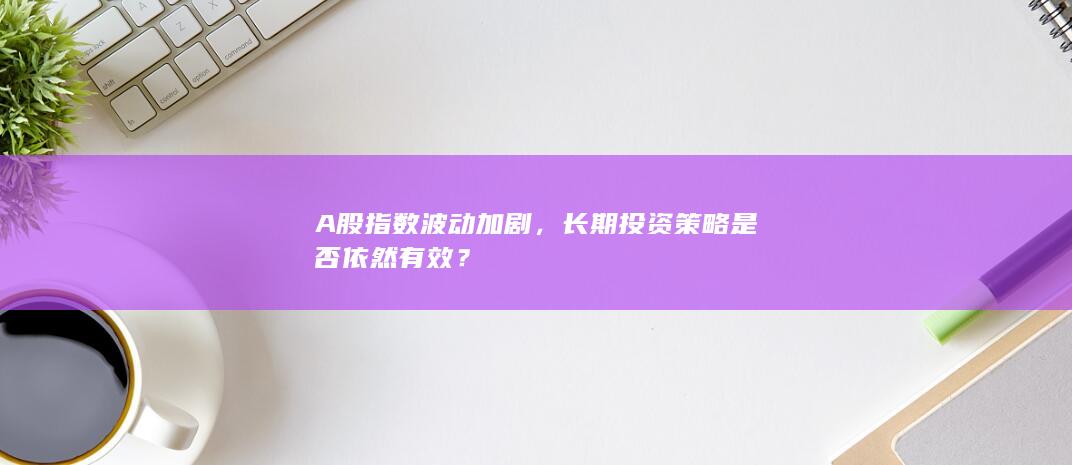 A股指數波動加劇