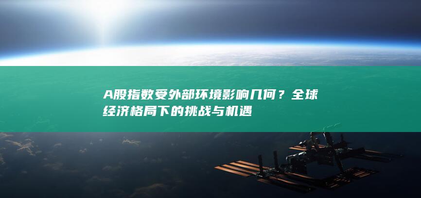 A股指數(shù)受外部環(huán)境影響幾何