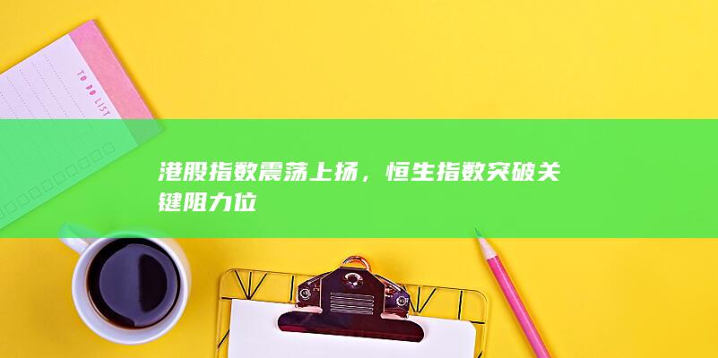 恒生指數突破關鍵阻力位