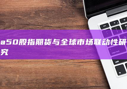 a50股指期貨與全球市場聯動性研究
