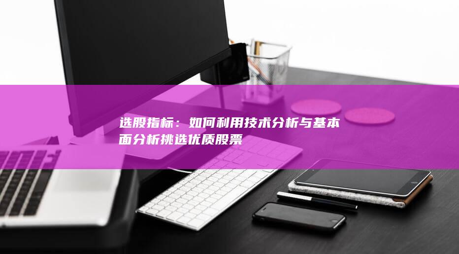 如何利用技術分析與基本面分析挑選優質股票