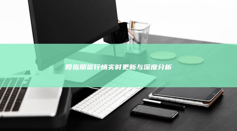 股指期貨行情實時更新與深度分析