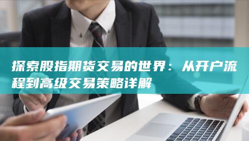 從開戶流程到高級交易策略詳解