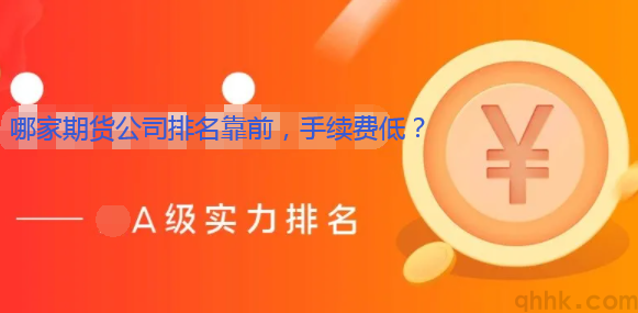 哪家期貨公司排名靠前，手續(xù)費低，保證金低？(圖1)